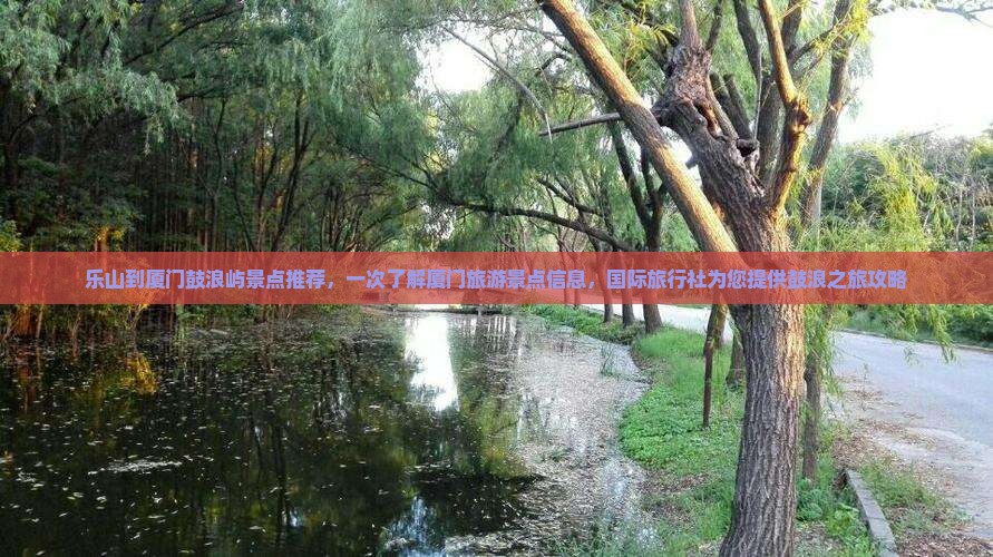 乐山到厦门鼓浪屿景点推荐，一次了解厦门旅游景点信息，国际旅行社为您提供鼓浪之旅攻略