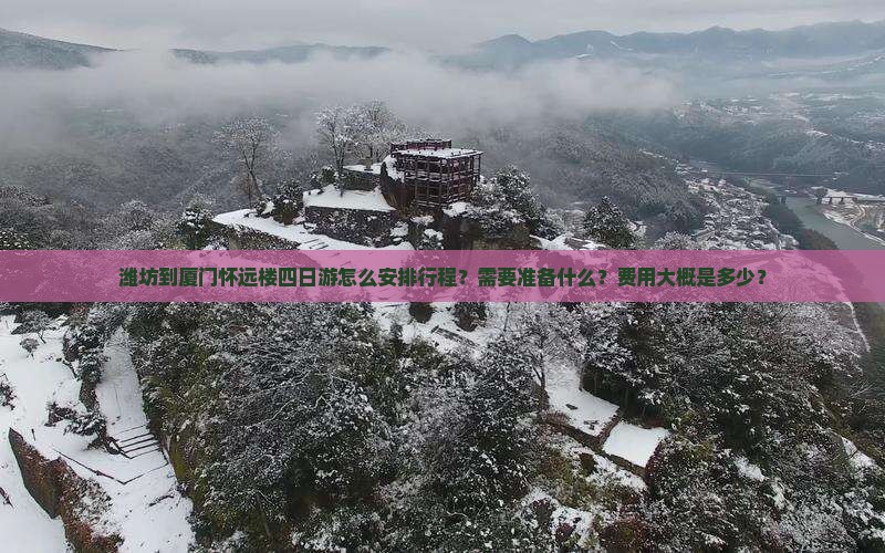潍坊到厦门怀远楼四日游怎么安排行程？需要准备什么？费用大概是多少？