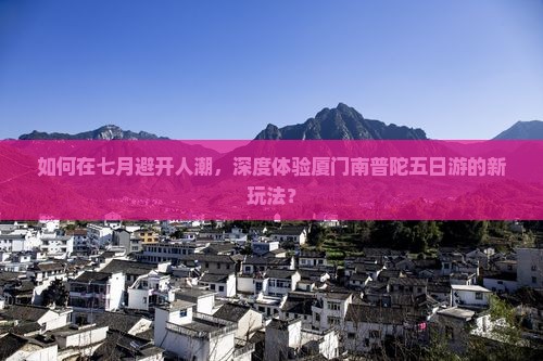 如何在七月避开人潮，深度体验厦门南普陀五日游的新玩法？