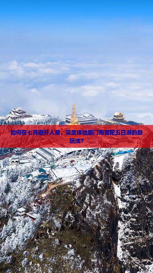 如何在七月避开人潮，深度体验厦门南普陀五日游的新玩法？