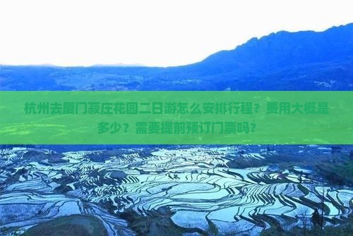杭州去厦门菽庄花园二日游怎么安排行程？费用大概是多少？需要提前预订门票吗？