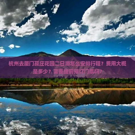 杭州去厦门菽庄花园二日游怎么安排行程？费用大概是多少？需要提前预订门票吗？