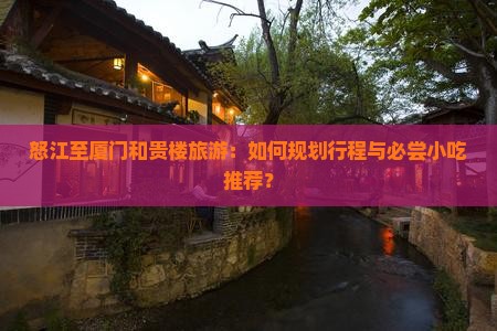 怒江至厦门和贵楼旅游：如何规划行程与必尝小吃推荐？