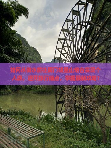 如何从衡水前往厦门胡里山炮台实现个人游，避开旅行痛点，掌握最新攻略？