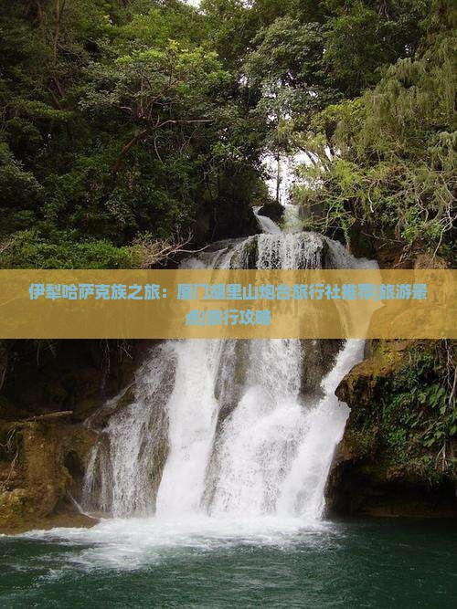 伊犁哈萨克族之旅：厦门胡里山炮台旅行社推荐|旅游景点|旅行攻略