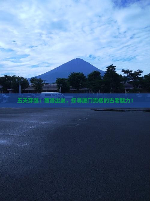 五天穿越：商洛出发，探寻厦门贵楼的古老魅力！