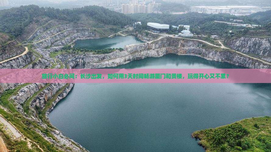 旅行小白必问：长沙出发，如何用3天时间畅游厦门和贵楼，玩得开心又不累？
