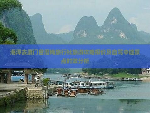 湘潭去厦门曾厝埯旅行社旅游攻略报价及自驾中途景点时效分析