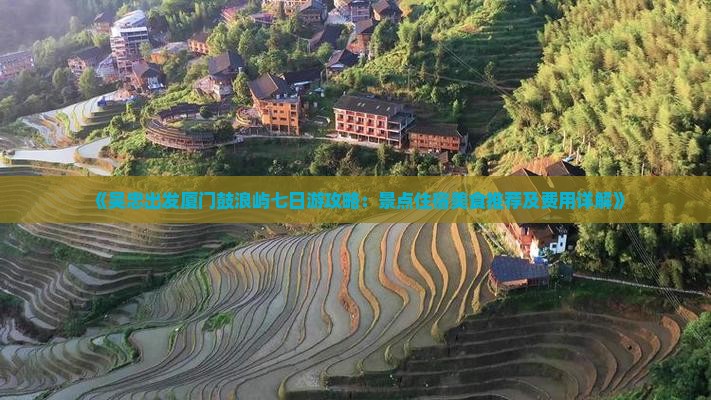 《吴忠出发厦门鼓浪屿七日游攻略：景点住宿美食推荐及费用详解》