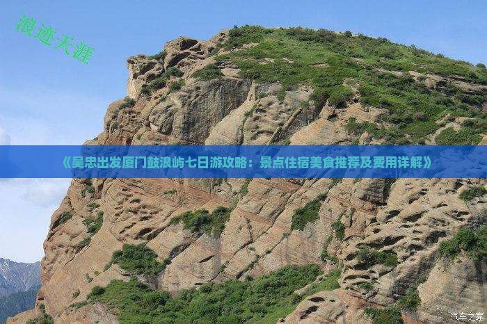 《吴忠出发厦门鼓浪屿七日游攻略：景点住宿美食推荐及费用详解》