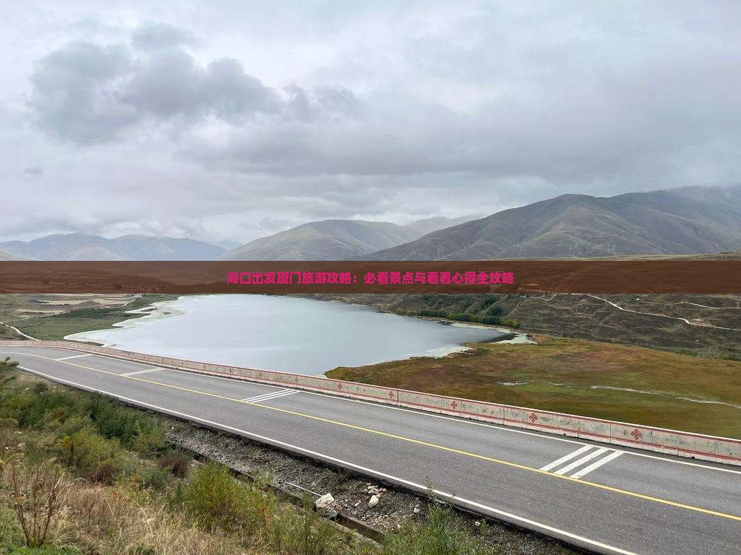 海口出发厦门旅游攻略：必看景点与看看心得全攻略