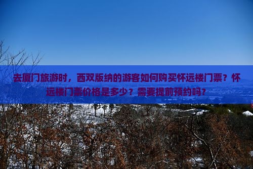 去厦门旅游时，西双版纳的游客如何购买怀远楼门票？怀远楼门票价格是多少？需要提前预约吗？