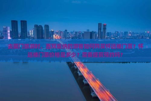 去厦门旅游时，西双版纳的游客如何购买怀远楼门票？怀远楼门票价格是多少？需要提前预约吗？