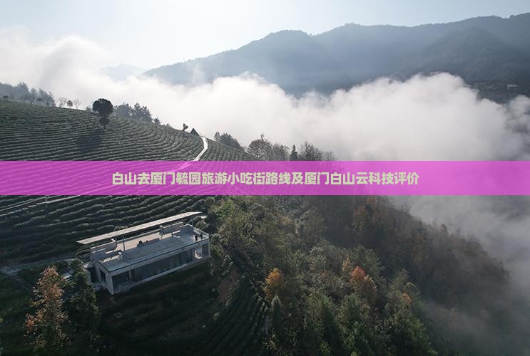 白山去厦门毓园旅游小吃街路线及厦门白山云科技评价