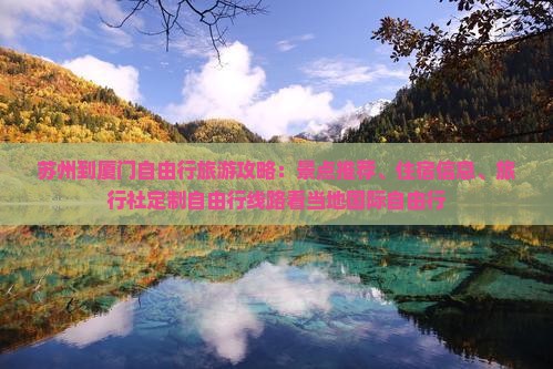 苏州到厦门自由行旅游攻略：景点推荐、住宿信息、旅行社定制自由行线路看当地国际自由行
