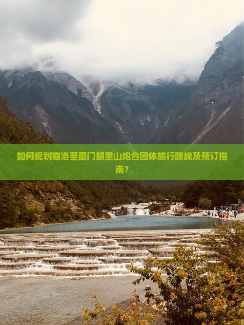 如何规划商洛至厦门胡里山炮台团体旅行路线及预订指南？