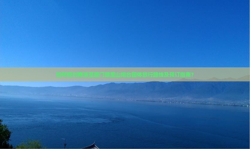 如何规划商洛至厦门胡里山炮台团体旅行路线及预订指南？