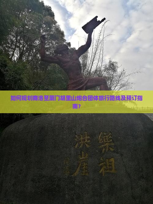 如何规划商洛至厦门胡里山炮台团体旅行路线及预订指南？