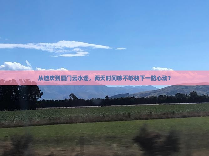从迪庆到厦门云水谣，两天时间够不够装下一路心动？