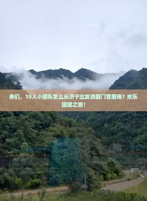 亲们，10人小团队怎么从济宁出发游厦门曾厝埯？欢乐团建之旅！