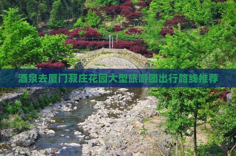 酒泉去厦门菽庄花园大型旅游团出行路线推荐