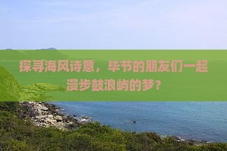 探寻海风诗意，毕节的朋友们一起漫步鼓浪屿的梦？