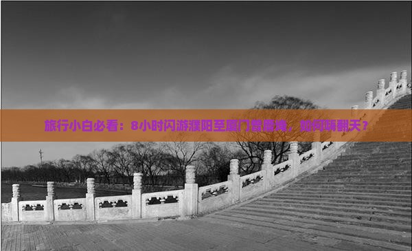 旅行小白必看：8小时闪游濮阳至厦门曾厝埯，如何嗨翻天？