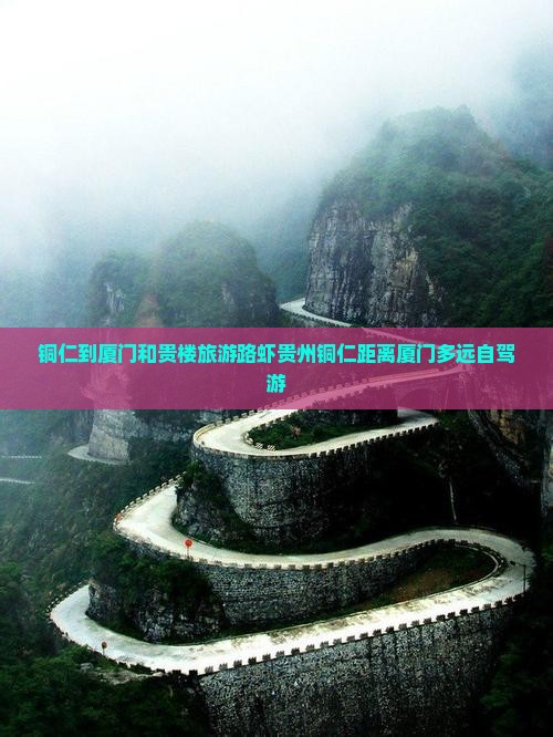 铜仁到厦门和贵楼旅游路虾贵州铜仁距离厦门多远自驾游