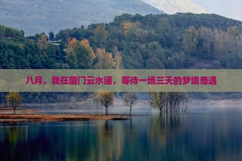 八月，我在厦门云水谣，等待一场三天的梦境奇遇