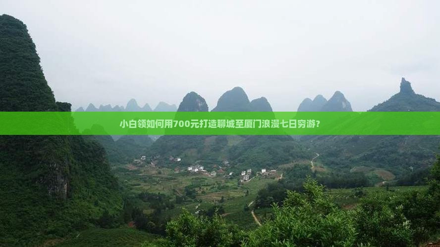 小白领如何用700元打造聊城至厦门浪漫七日穷游？