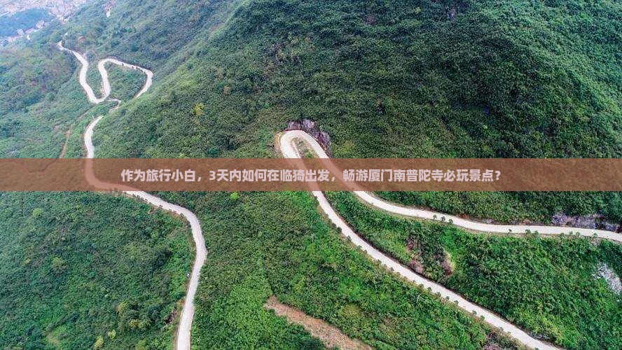 作为旅行小白，3天内如何在临猗出发，畅游厦门南普陀寺必玩景点？