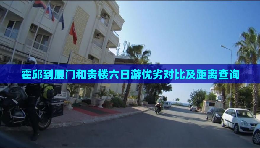 霍邱到厦门和贵楼六日游优劣对比及距离查询