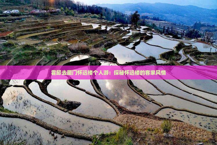 霍邱去厦门怀远楼个人游：探秘怀远楼的客家风情