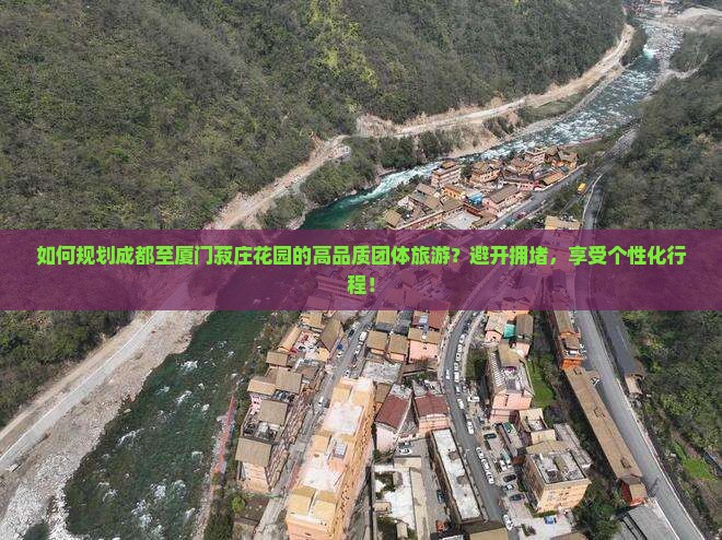 如何规划成都至厦门菽庄花园的高品质团体旅游？避开拥堵，享受个性化行程！