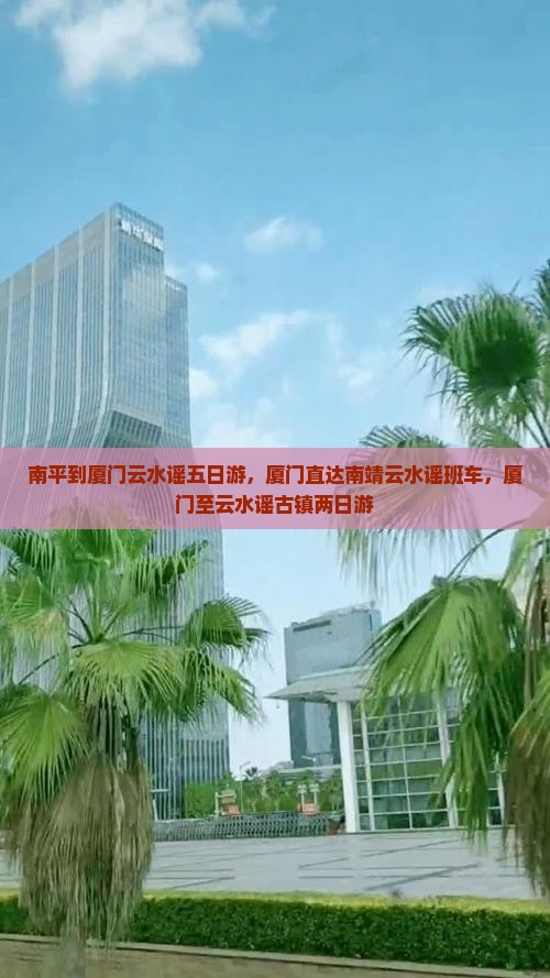 南平到厦门云水谣五日游，厦门直达南靖云水谣班车，厦门至云水谣古镇两日游