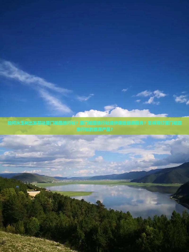 如何从玉树出发前往厦门毓园旅行社？厦门毓园旅行社提供哪些旅游服务？怎样预订厦门毓园旅行社的旅游产品？