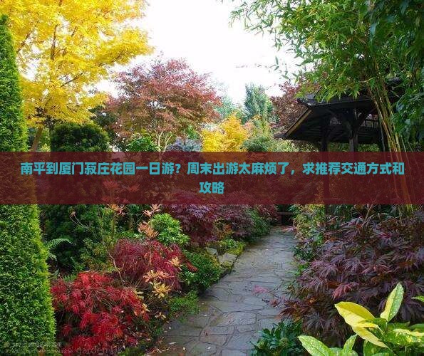 南平到厦门菽庄花园一日游？周末出游太麻烦了，求推荐交通方式和攻略
