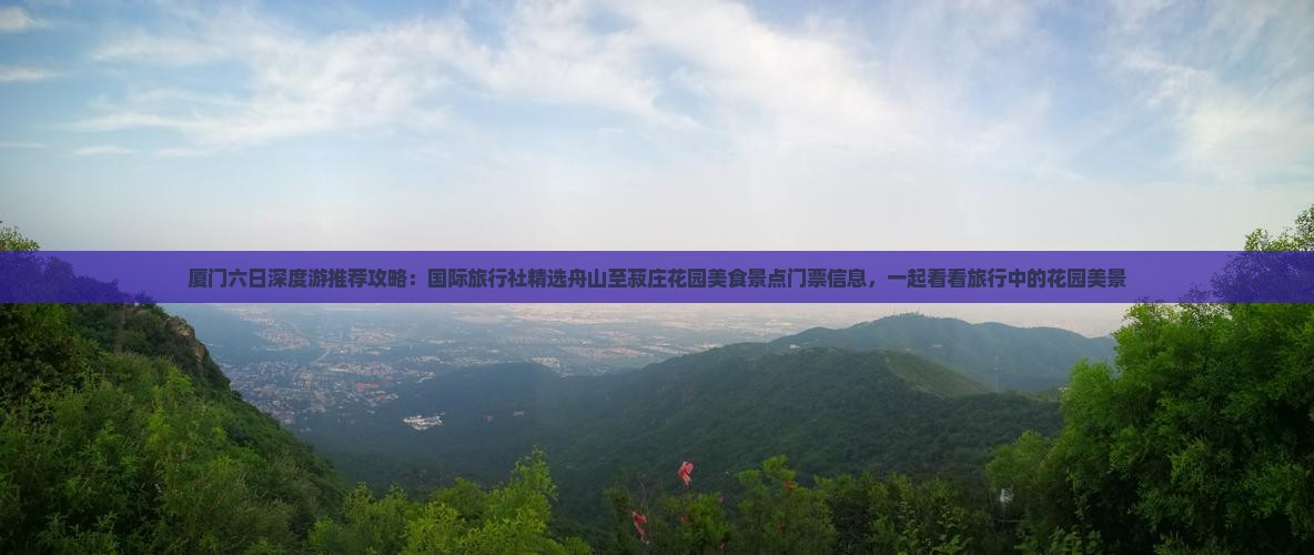 厦门六日深度游推荐攻略：国际旅行社精选舟山至菽庄花园美食景点门票信息，一起看看旅行中的花园美景