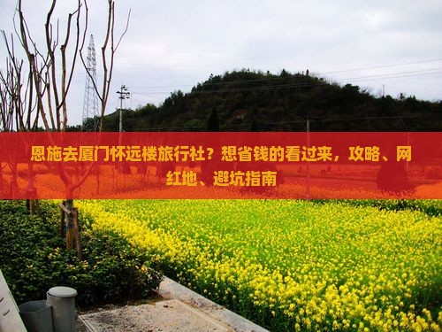 恩施去厦门怀远楼旅行社？想省钱的看过来，攻略、网红地、避坑指南
