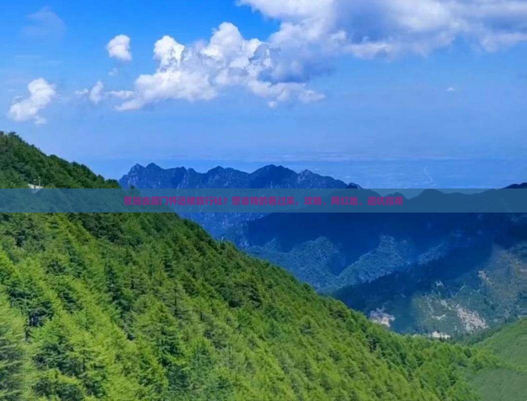 恩施去厦门怀远楼旅行社？想省钱的看过来，攻略、网红地、避坑指南