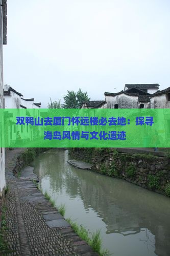 双鸭山去厦门怀远楼必去地：探寻海岛风情与文化遗迹