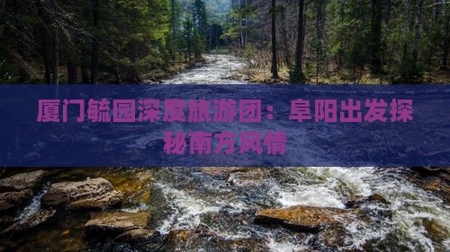 厦门毓园深度旅游团：阜阳出发探秘南方风情