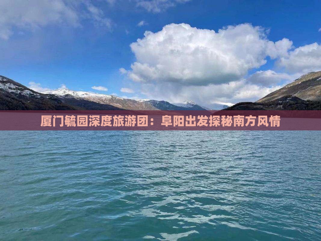 厦门毓园深度旅游团：阜阳出发探秘南方风情