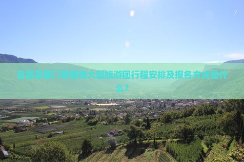 宜昌至厦门曾厝埯大型旅游团行程安排及报名方式是什么？