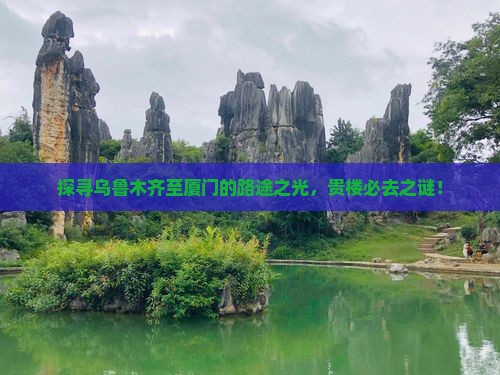 探寻乌鲁木齐至厦门的路途之光，贵楼必去之谜！