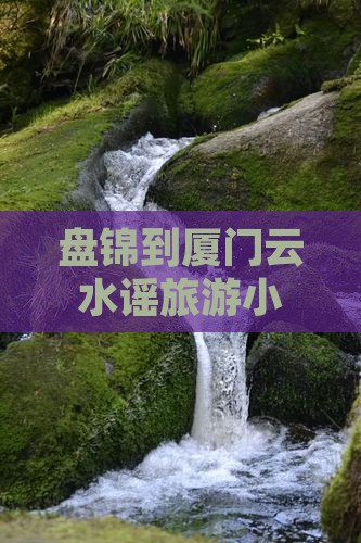 盘锦到厦门云水谣旅游小吃街攻略及费用指南