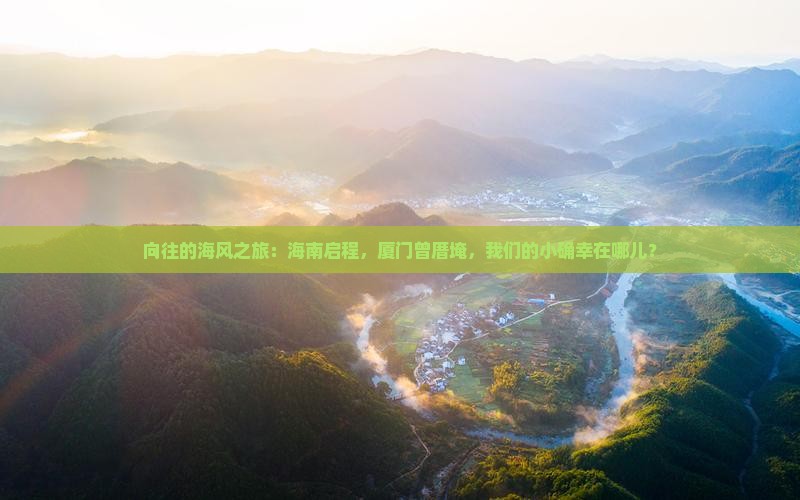 向往的海风之旅：海南启程，厦门曾厝埯，我们的小确幸在哪儿？