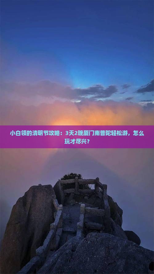 小白领的清明节攻略：3天2晚厦门南普陀轻松游，怎么玩才尽兴？