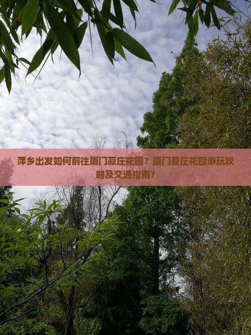 萍乡出发如何前往厦门菽庄花园？厦门菽庄花园游玩攻略及交通指南？