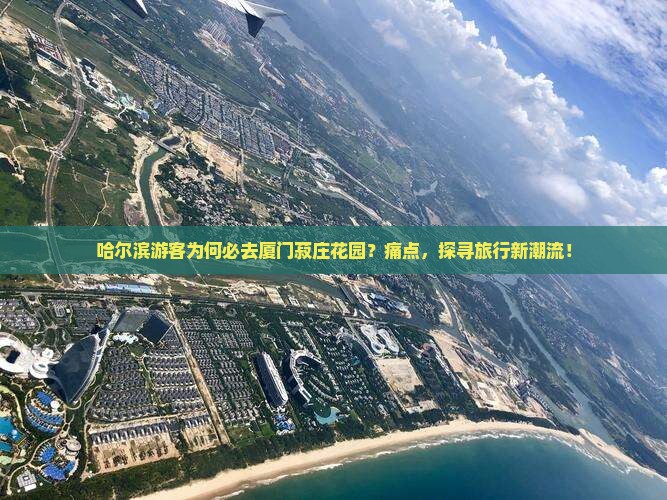 哈尔滨游客为何必去厦门菽庄花园？痛点，探寻旅行新潮流！